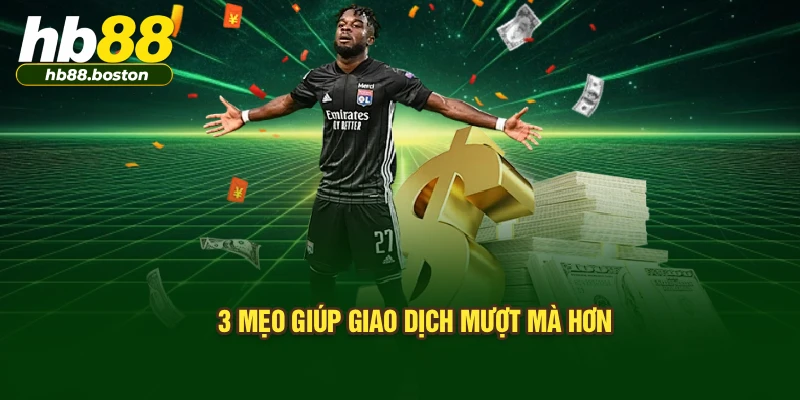 3 mẹo giúp giao dịch mượt mà hơn