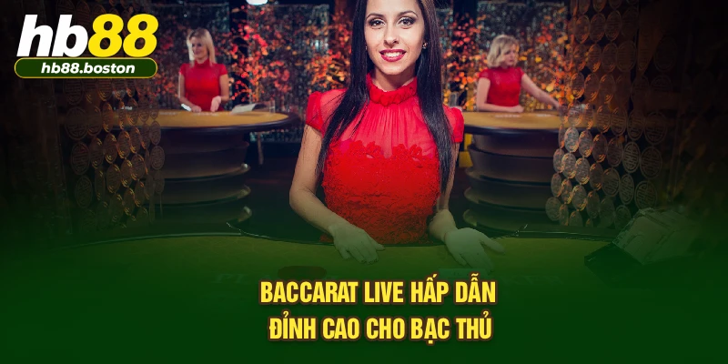 Baccarat Live hấp dẫn đỉnh cao cho bạc thủ