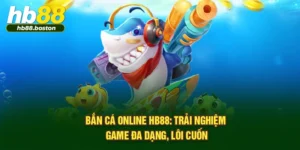 Bắn Cá Online HB88: Trải Nghiệm Game Đa Dạng, Lôi Cuốn