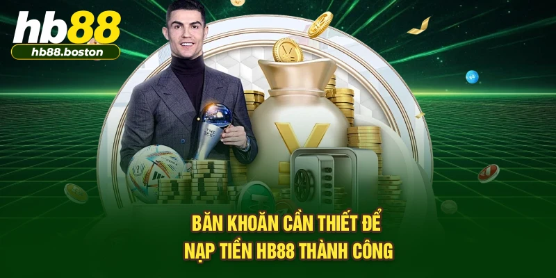 Băn khoăn cần thiết để nạp tiền HB88 thành công