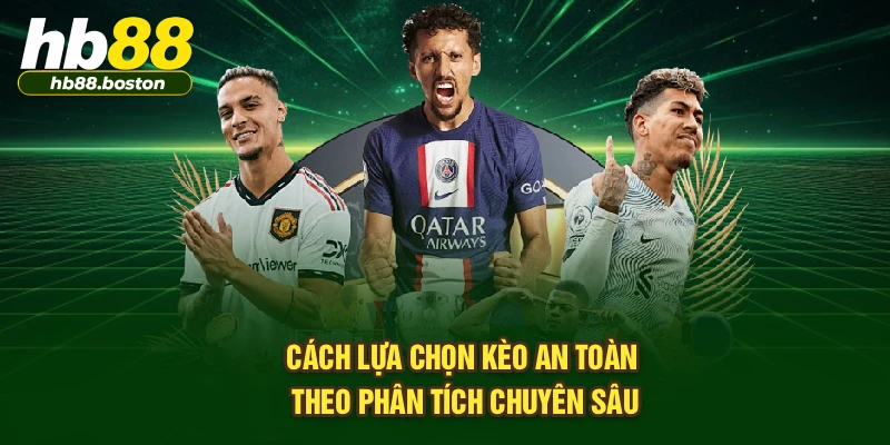 Cách lựa chọn kèo an toàn theo phân tích chuyên sâu