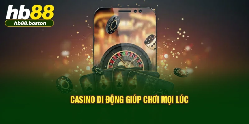 Casino di động giúp chơi mọi lúc