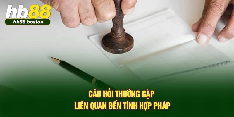 Câu hỏi thường gặp xoay quanh tính hợp pháp