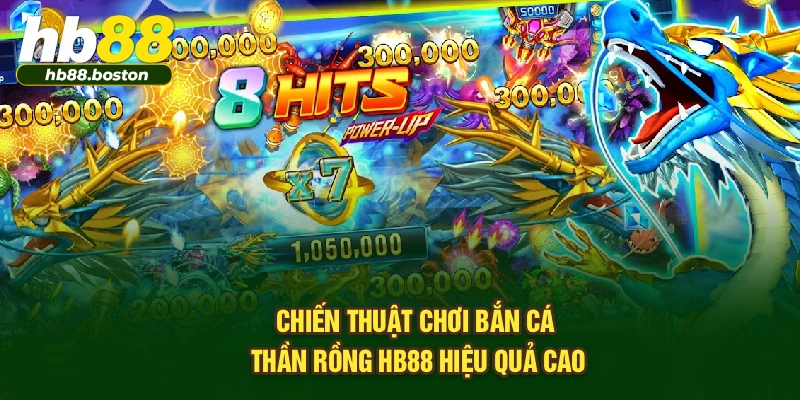 Chiến thuật chơi Bắn Cá Thần Rồng HB88 hiệu quả cao