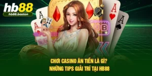 Chơi Casino Ăn Tiền Là Gì? Những Tips Giải Trí Tại HB88