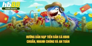 Hướng Dẫn Nạp Tiền Bắn Cá Hb88 Chuẩn, Nhanh Chóng Và An Toàn