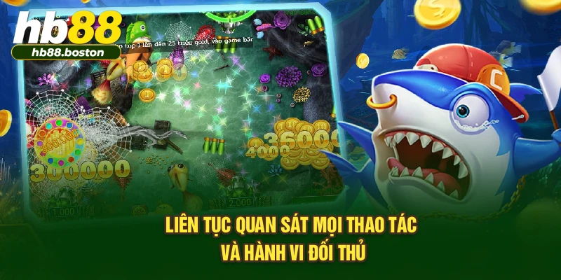 Liên tục quan sát mọi thao tác và hành vi đối thủ