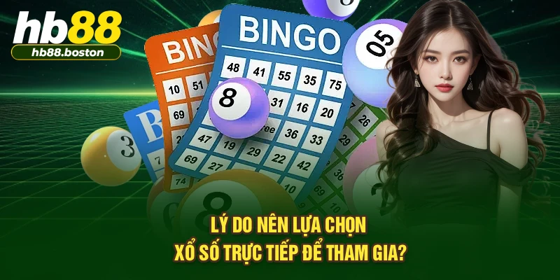 Lý do nên lựa chọn xổ số trực tiếp để tham gia?