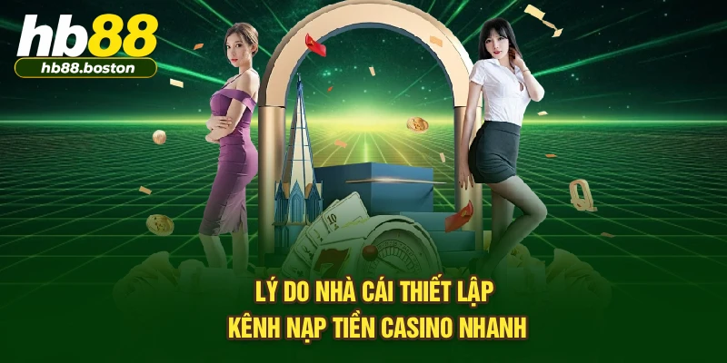 Lý do nhà cái thiết lập kênh nạp tiền casino nhanh