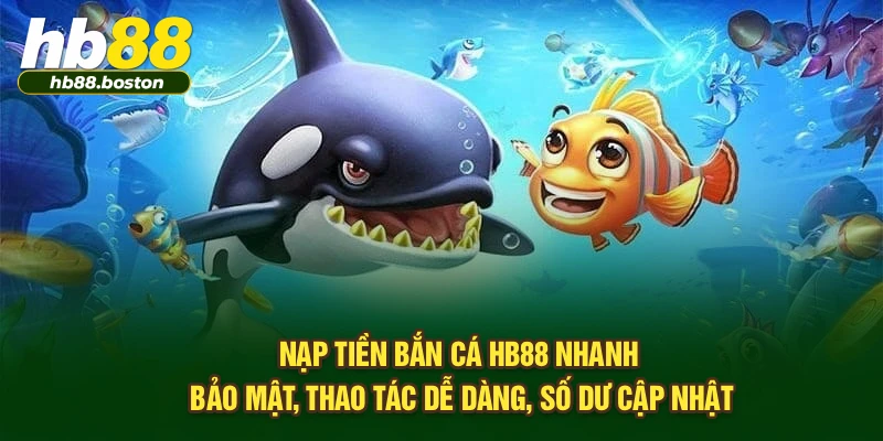 Nạp tiền bắn cá HB88 nhanh, bảo mật, thao tác dễ dàng, số dư cập nhật