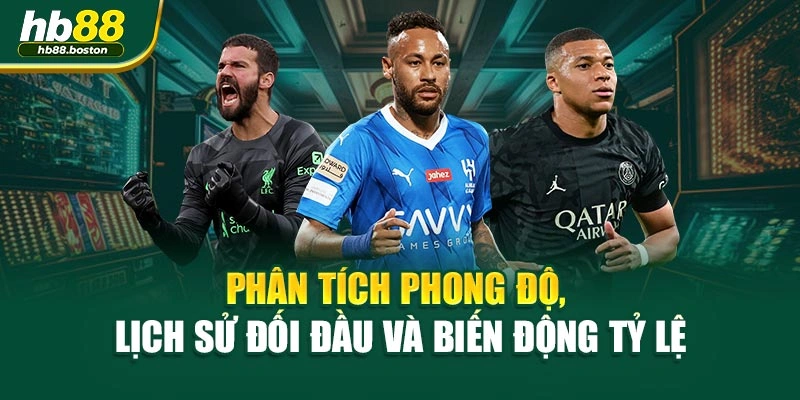 Phân tích phong độ, lịch sử đối đầu và biến động tỷ lệ