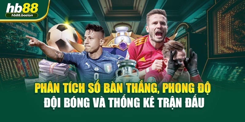 Phân tích số bàn thắng, phong độ đội bóng và thống kê trận đấu
