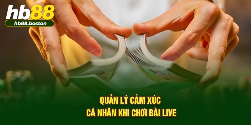 Quản lý cảm xúc cá nhân khi chơi bài Live