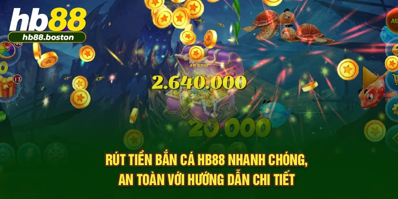 Rút tiền bắn cá HB88 nhanh chóng, an toàn với hướng dẫn chi tiết