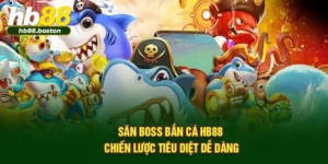 Săn Boss Bắn Cá HB88 – Chiến Lược Tiêu Diệt Dễ Dàng