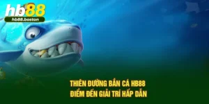 Thiên Đường Bắn Cá HB88 – Điểm Đến Giải Trí Hấp Dẫn