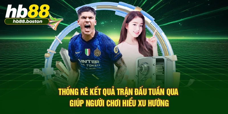 Thống kê kết quả trận đấu tuần qua giúp người chơi hiểu xu hướng