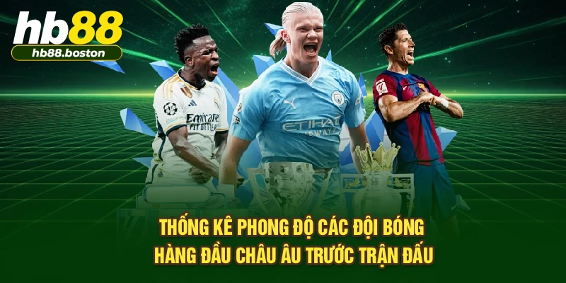 Thống kê phong độ các đội bóng hàng đầu châu Âu trước trận đấu