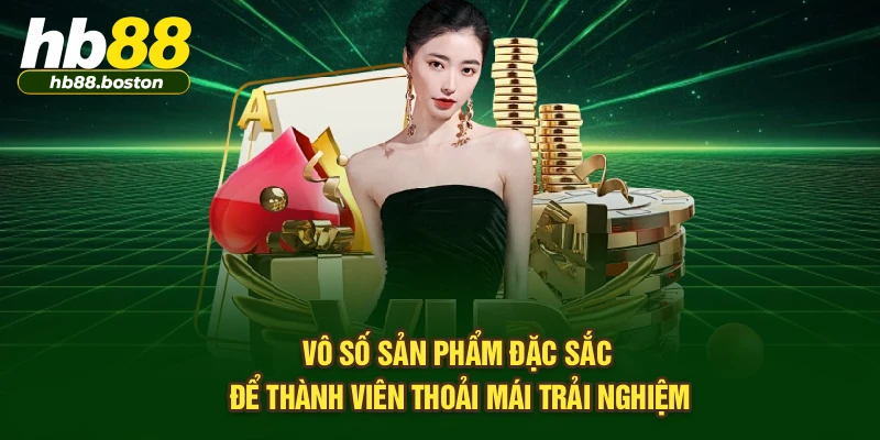 Vô số sản phẩm đặc sắc để thành viên thoải mái trải nghiệm