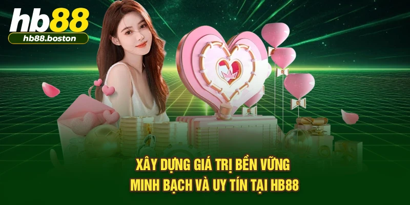 Xây dựng giá trị bền vững minh bạch và uy tín tại HB88